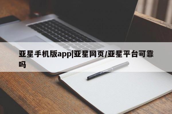 亚星网站 亚星代理开户亚星手机版app|亚星网页/亚星平台可靠吗