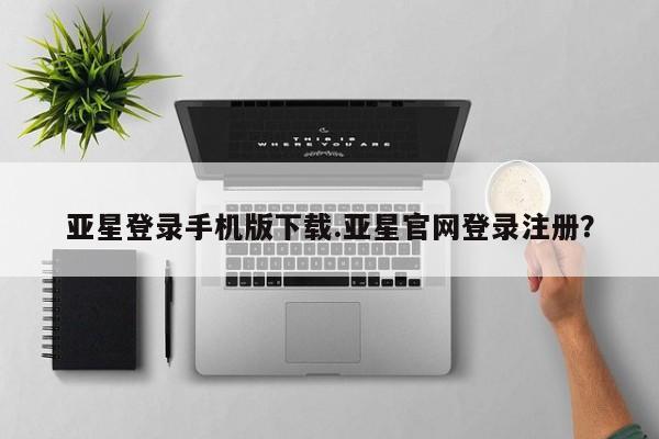 亚星网站 亚星代理开户亚星登录手机版下载.亚星官网登录注册？