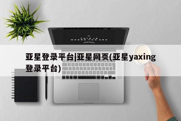 亚星网站 亚星代理开户亚星登录平台|亚星网页(亚星yaxing登录平台)