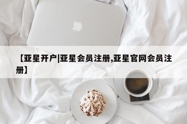 亚星网站 亚星代理开户【亚星开户|亚星会员注册,亚星官网会员注册】