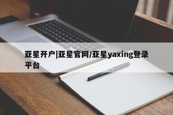 亚星网站 亚星代理开户亚星开户|亚星官网/亚星yaxing登录平台