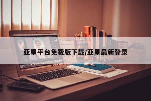 亚星网站 亚星代理开户亚星平台免费版下载/亚星最新登录