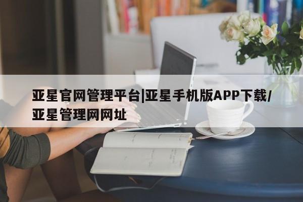 亚星网站 亚星代理开户亚星官网管理平台|亚星手机版APP下载/亚星管理网网址