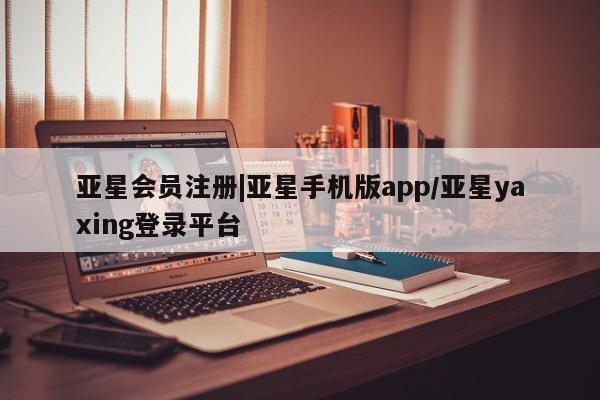 亚星网站 亚星代理开户|亚星手机版app/亚星yaxing登录平台