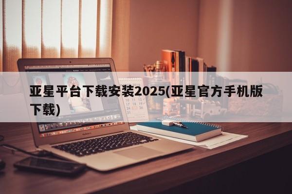 亚星网站 亚星代理开户亚星平台下载安装2025(亚星官方手机版下载)