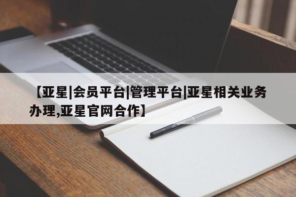 亚星网站 亚星代理开户【亚星|会员平台|管理平台|亚星相关业务办理,亚星官网合作】