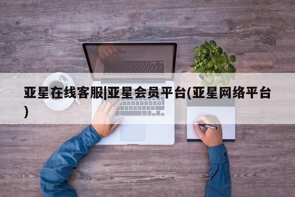 亚星网站 亚星代理开户亚星在线客服|亚星会员平台(亚星网络平台)
