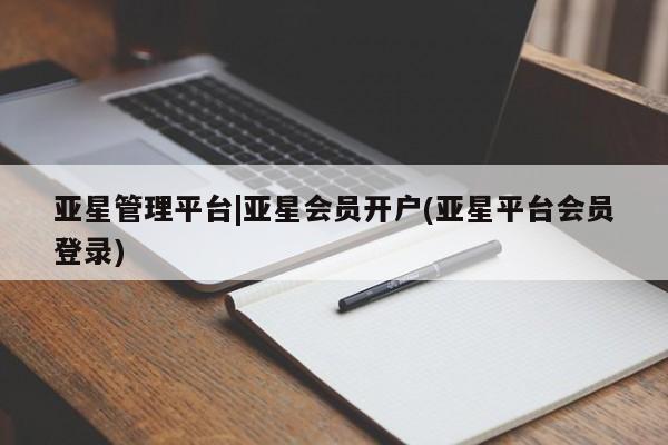 亚星网站 亚星代理开户亚星管理平台|亚星会员开户(亚星平台会员登录)