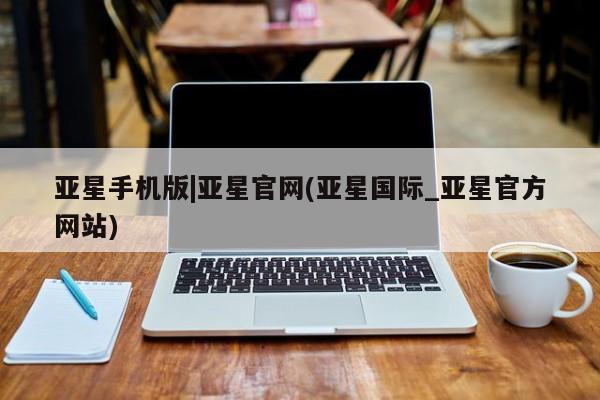 亚星网站 亚星代理开户亚星手机版|亚星官网(亚星国际_亚星官方网站)