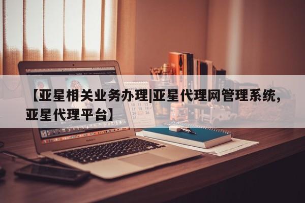 亚星网站 亚星代理开户【亚星相关业务办理|亚星代理网管理系统,亚星代理平台】