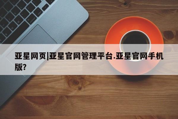 亚星网站 亚星代理开户亚星网页|亚星官网管理平台.亚星官网手机版？