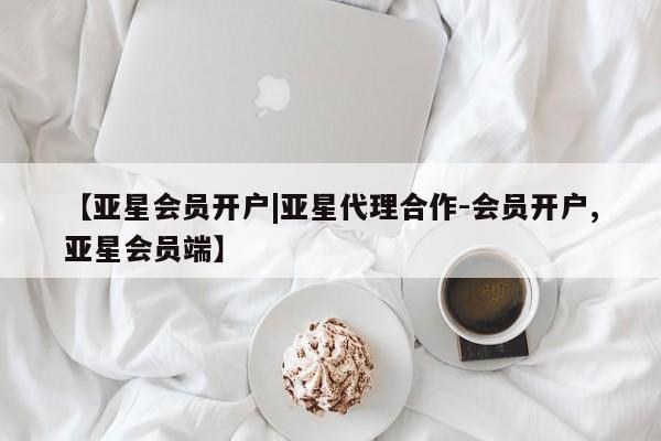 亚星网站 亚星代理开户【亚星会员开户|亚星代理合作-会员开户,亚星会员端】