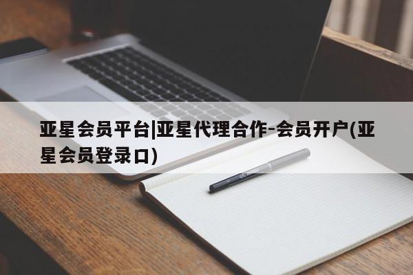 亚星网站 亚星代理开户亚星会员平台|亚星代理合作-会员开户(亚星会员登录口)