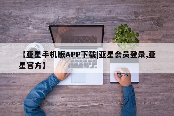 亚星网站 亚星代理开户【亚星手机版APP下载|亚星会员登录,亚星官方】