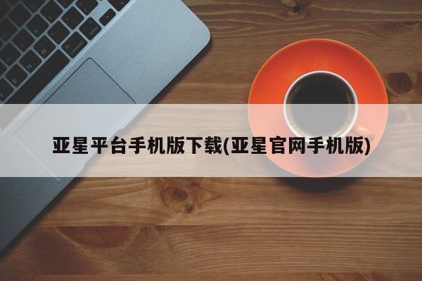 亚星网站 亚星代理开户亚星平台手机版下载(亚星官网手机版)