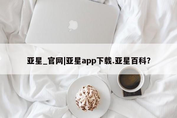 亚星网站 亚星代理开户亚星_官网|亚星app下载.亚星百科？