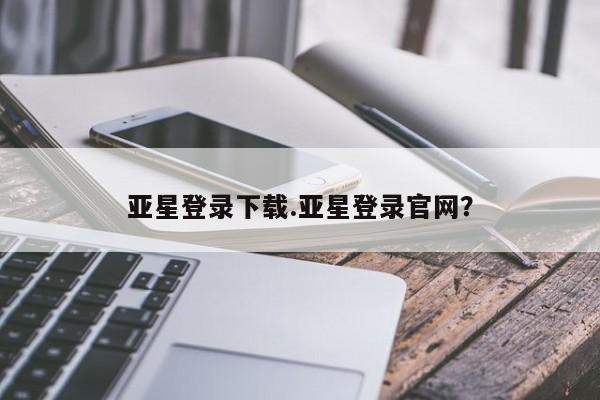 亚星网站 亚星代理开户亚星登录下载.亚星登录官网？