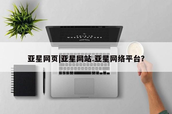 亚星网站 亚星代理开户亚星网页|亚星网站.亚星网络平台？