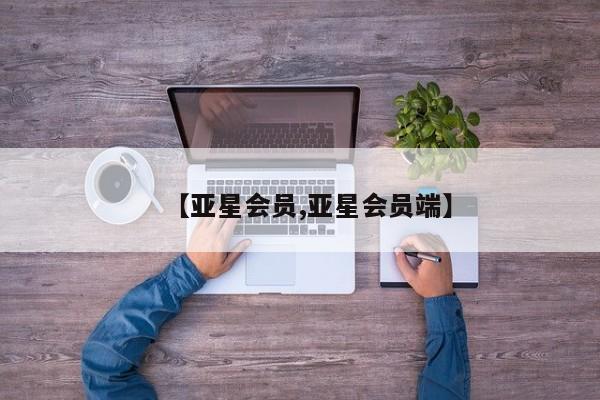 亚星网站 亚星代理开户【亚星会员,亚星会员端】